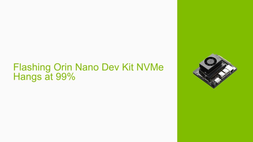 Flashing Orin Nano Dev Kit NVMe Hangs at 99% - Help Docs for Errors ...
