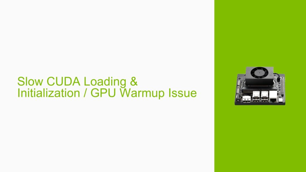 Slow CUDA Loading & Initialization / GPU Warmup Issue - Help Docs for ...