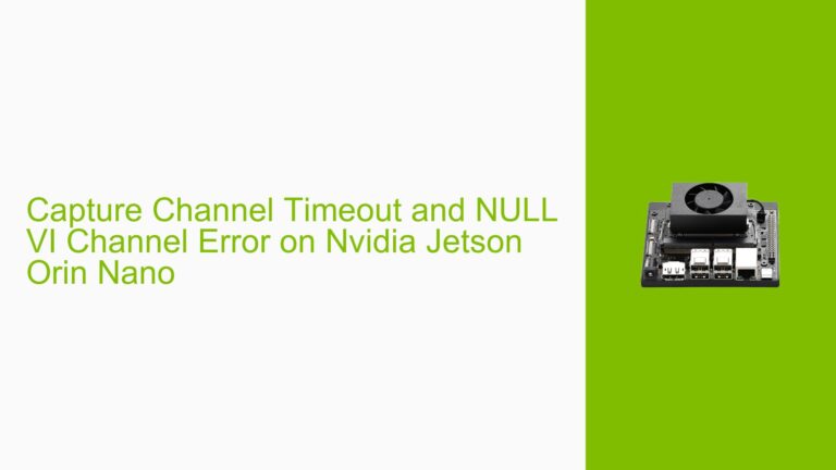 Capture Channel Timeout and NULL VI Channel Error on Nvidia Jetson Orin ...