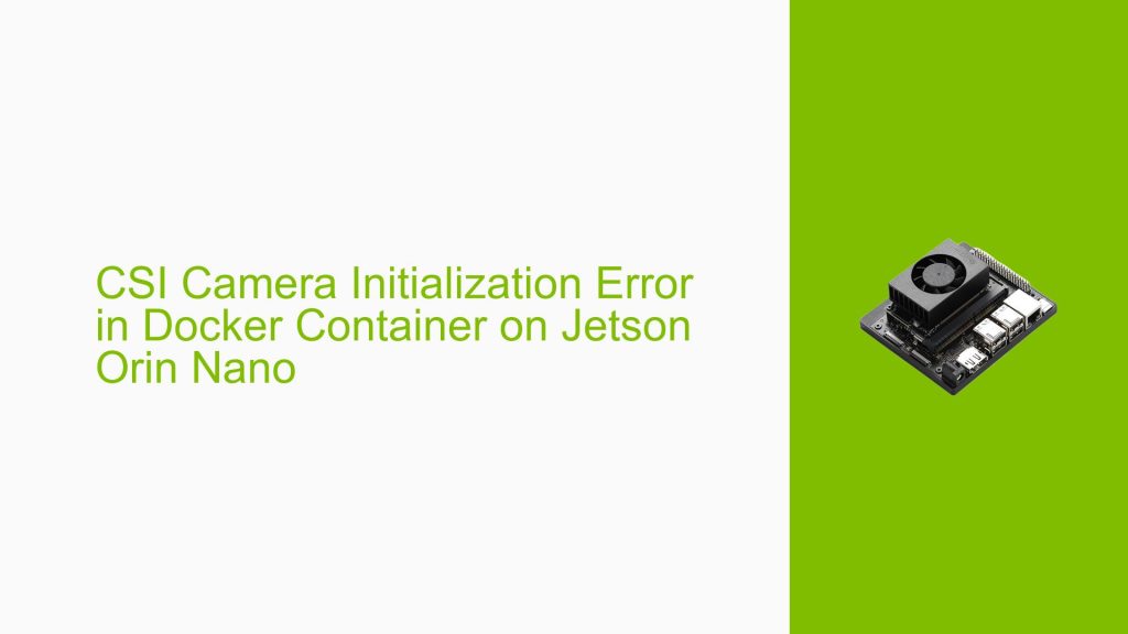 CSI Camera Initialization Error in Docker Container on Jetson Orin Nano ...