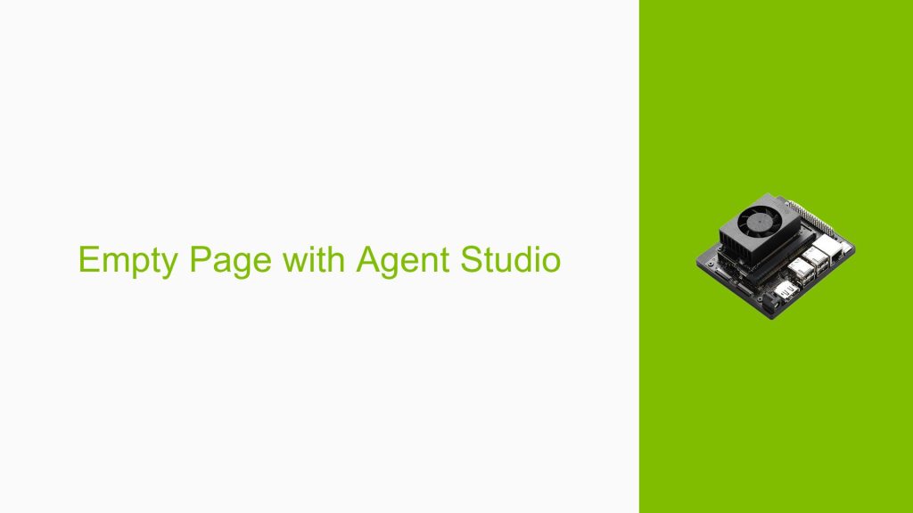 Empty Page with Agent Studio - Help Docs for Errors/Issues on Nvidia ...