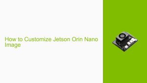 How to Customize Jetson Orin Nano Image - Help Docs for Errors/Issues ...